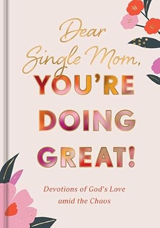 Dear Single Mom, You're Doing Great!: Devotions of God's Love Amid the Chaos