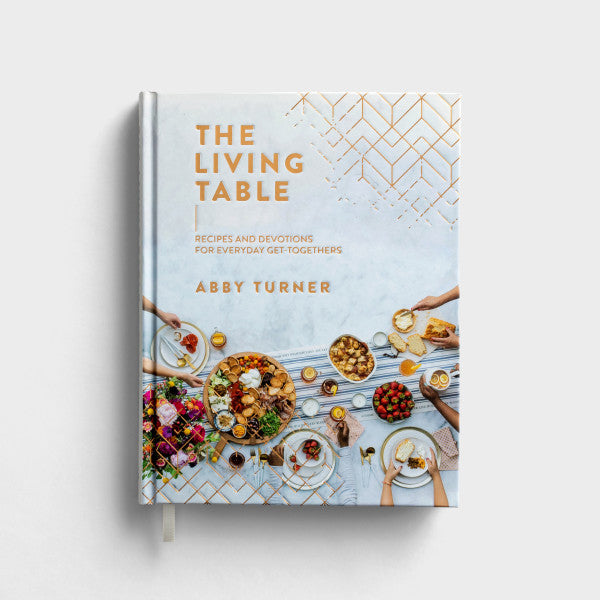 The Living Table: Recipes and Devotions for Everyday Get Togethers by Abby Turner